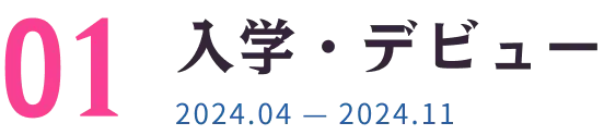入学・デビュー 2024.04 — 2024.11