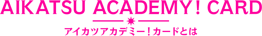 ABOUT CARD アイカツアカデミ！カードとは