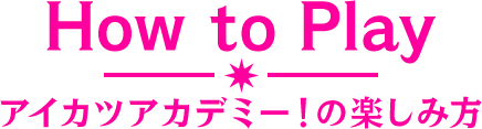 How to Play アイカツアカデミー！の楽しみ方