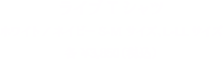 ライブTシャツ ホワイト/ネイビー S-M サイズ、L-XLサイズ 各¥3,850（税込）