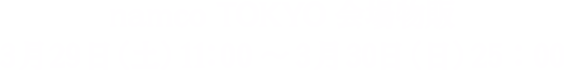 namco TOKYO会場物販 3月29日（土） 11：00～3月30日（日） 25：00